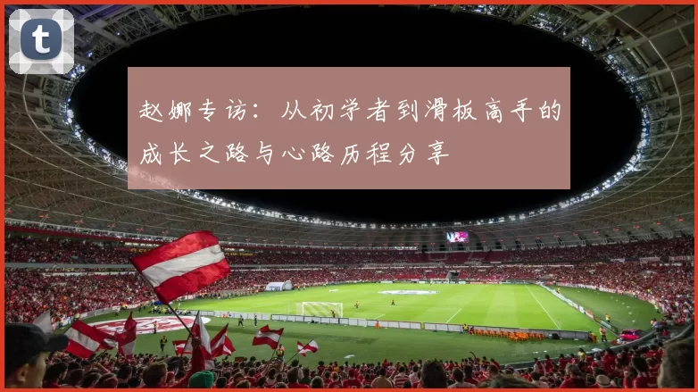 赵娜专访：从初学者到滑板高手的成长之路与心路历程分享