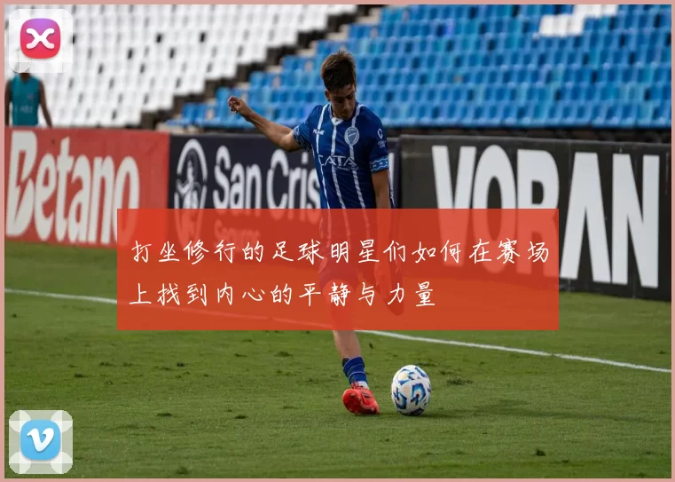 打坐修行的足球明星们如何在赛场上找到内心的平静与力量