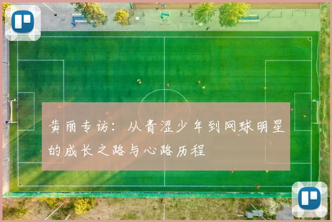黄丽专访：从青涩少年到网球明星的成长之路与心路历程