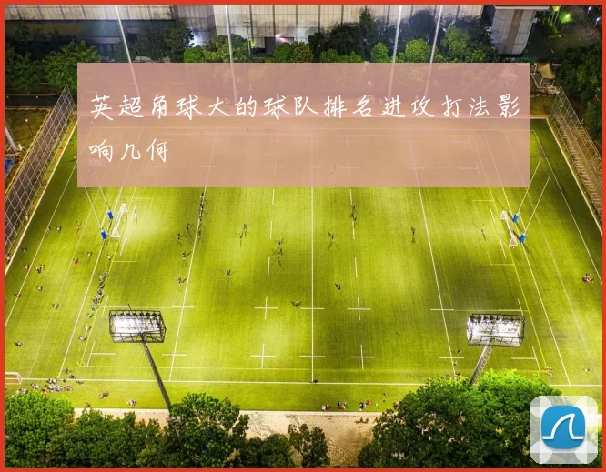 英超角球大的球队排名进攻打法影响几何