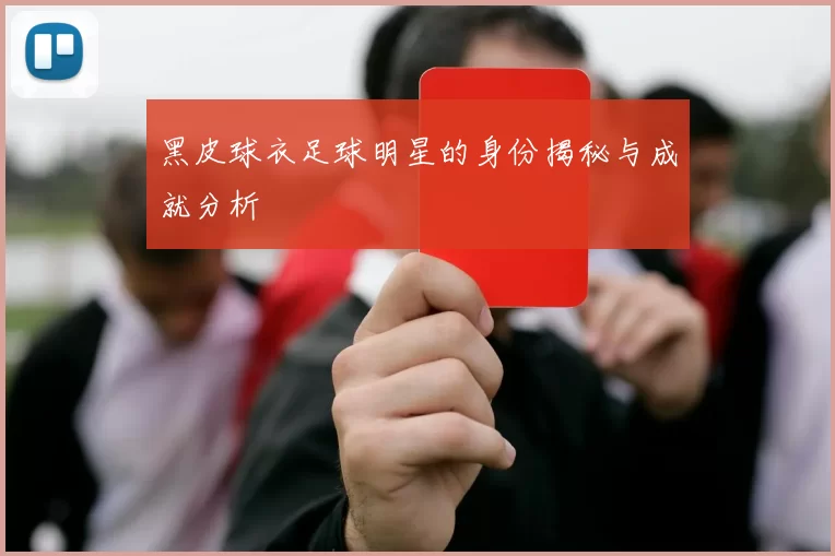 黑皮球衣足球明星的身份揭秘与成就分析
