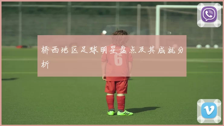 桥西地区足球明星盘点及其成就分析