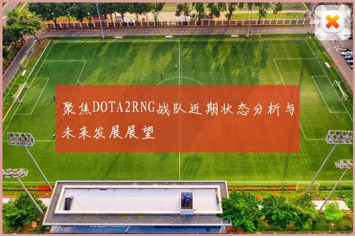 聚焦DOTA2RNG战队近期状态分析与未来发展展望