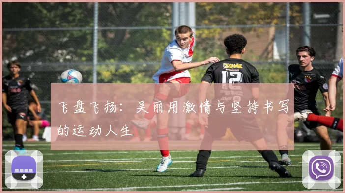 飞盘飞扬：吴丽用激情与坚持书写的运动人生
