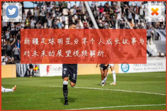 新疆足球明星分享个人成长故事与对未来的展望视频解析
