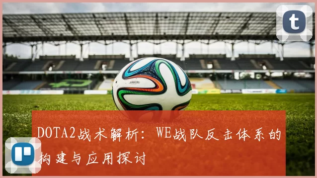 DOTA2战术解析：WE战队反击体系的构建与应用探讨