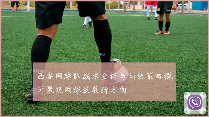 西安网球队战术分析与训练策略探讨聚焦网球发展新方向