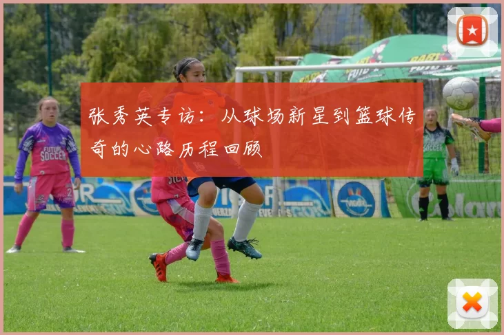 张秀英专访：从球场新星到篮球传奇的心路历程回顾