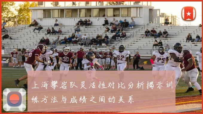 上海攀岩队灵活性对比分析揭示训练方法与成绩之间的关系