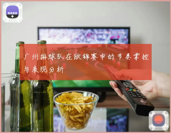 广州排球队在欧锦赛中的节奏掌控与表现分析