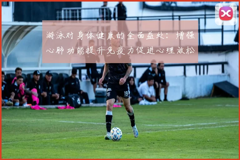 游泳对身体健康的全面益处：增强心肺功能提升免疫力促进心理放松