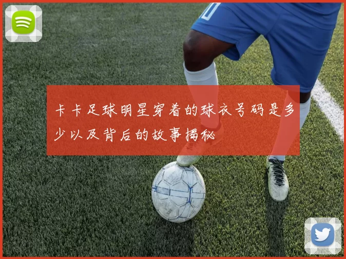 卡卡足球明星穿着的球衣号码是多少以及背后的故事揭秘