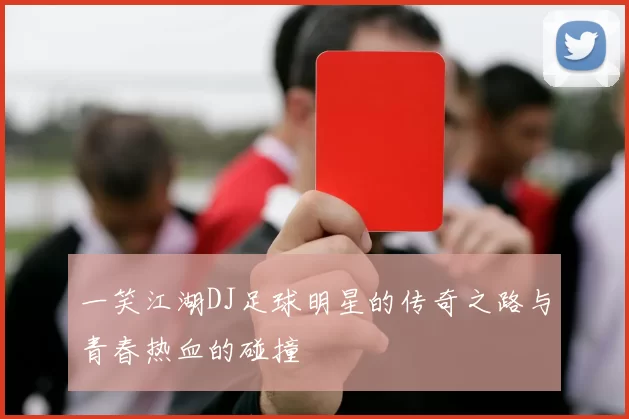 一笑江湖DJ足球明星的传奇之路与青春热血的碰撞