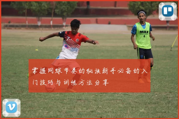 掌握网球节奏的秘诀新手必备的入门技巧与训练方法分享