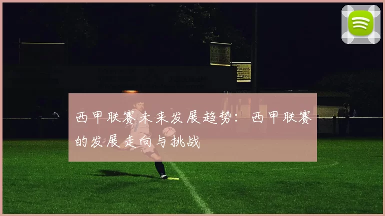 西甲联赛未来发展趋势：西甲联赛的发展走向与挑战