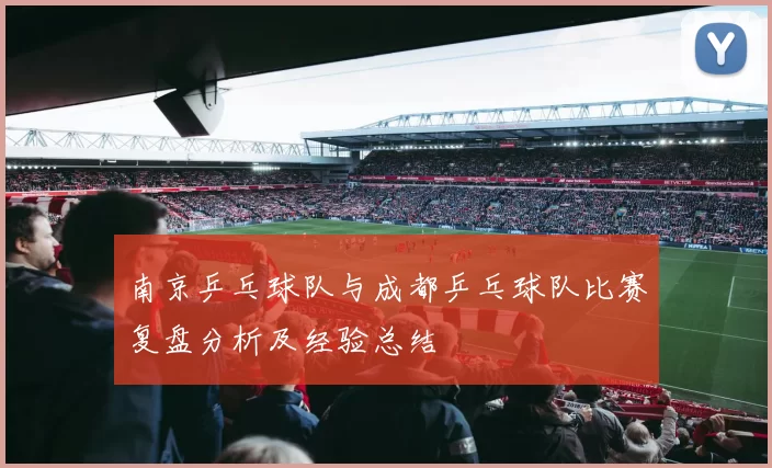 南京乒乓球队与成都乒乓球队比赛复盘分析及经验总结