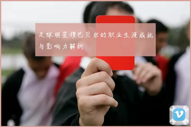 足球明星穆巴贝尔的职业生涯成就与影响力解析