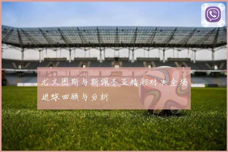 尤文图斯与斯佩齐亚精彩对决全场进球回顾与分析