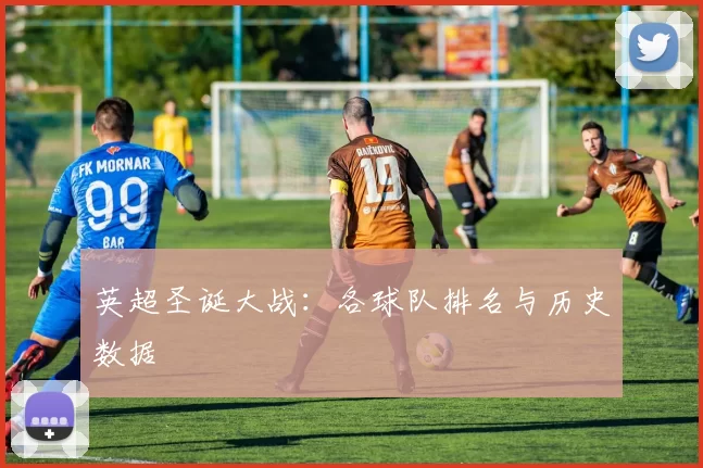 英超圣诞大战：各球队排名与历史数据