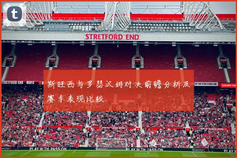 斯旺西与罗瑟汉姆对决前瞻分析及赛季表现比较