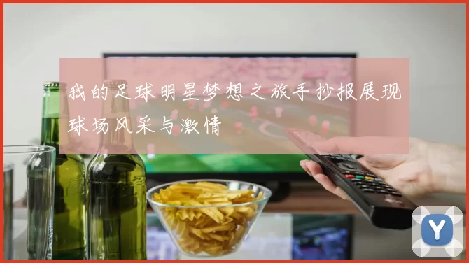 我的足球明星梦想之旅手抄报展现球场风采与激情