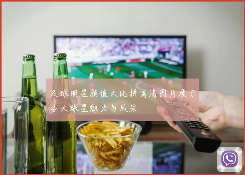 足球明星颜值大比拼高清图片展示各大球星魅力与风采