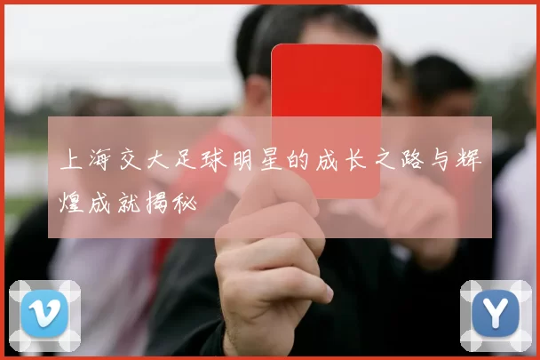 上海交大足球明星的成长之路与辉煌成就揭秘
