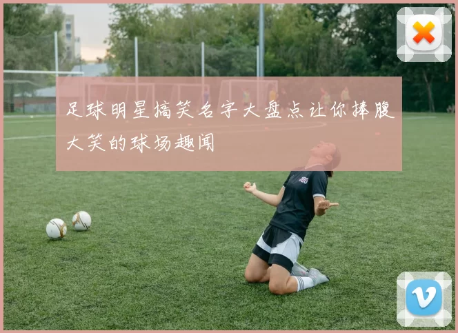 足球明星搞笑名字大盘点让你捧腹大笑的球场趣闻