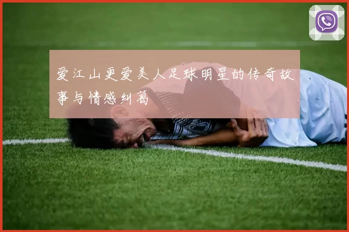 爱江山更爱美人足球明星的传奇故事与情感纠葛