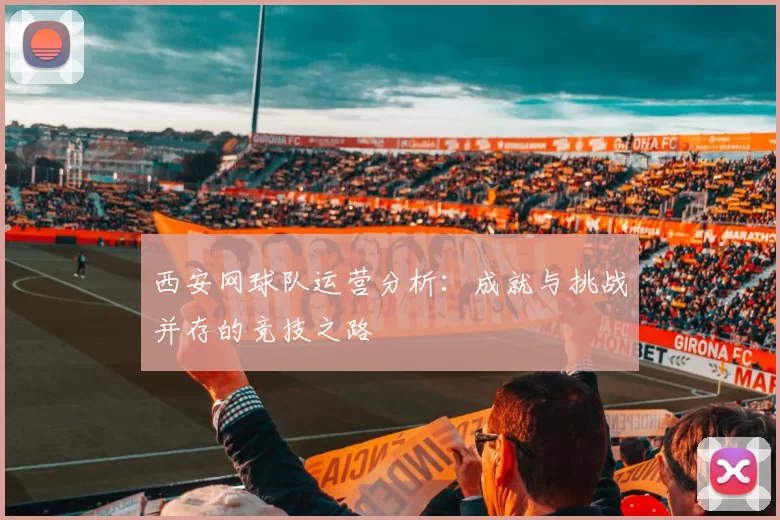 西安网球队运营分析：成就与挑战并存的竞技之路
