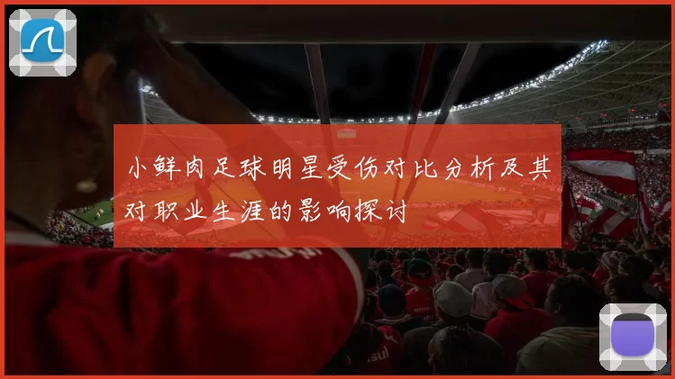 小鲜肉足球明星受伤对比分析及其对职业生涯的影响探讨